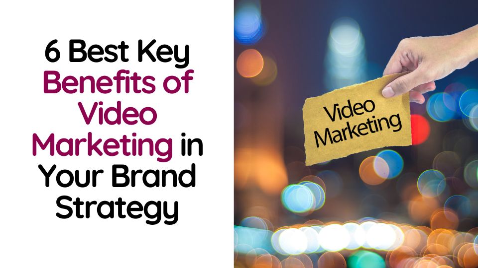 6 Best Key Benefits of Video Marketing in Your Brand Strategy