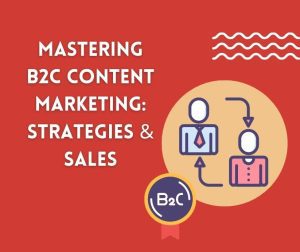 Mastering B2C Content Marketing: Strategies & Sales
